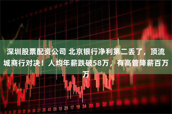 深圳股票配资公司 北京银行净利第二丢了，顶流城商行对决！人均年薪跌破58万，有高管降薪百万