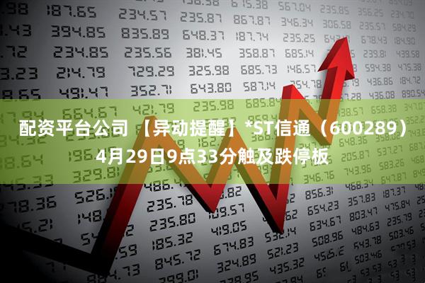 配资平台公司 【异动提醒】*ST信通（600289）4月29日9点33分触及跌停板