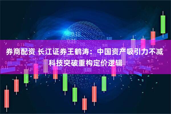 券商配资 长江证券王鹤涛：中国资产吸引力不减 科技突破重构定价逻辑