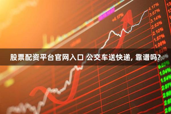 股票配资平台官网入口 公交车送快递, 靠谱吗?