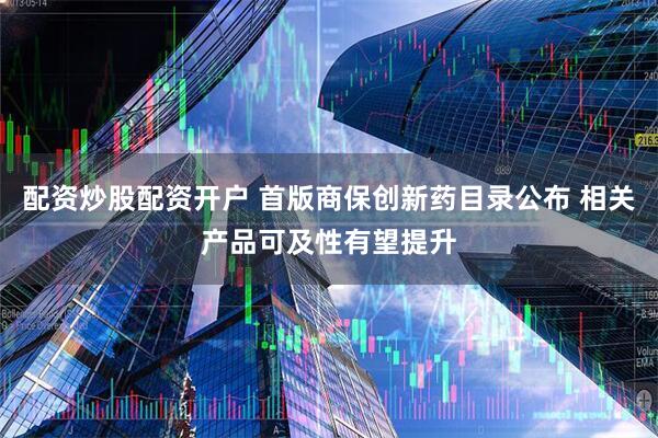 配资炒股配资开户 首版商保创新药目录公布 相关产品可及性有望提升