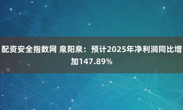 配资安全指数网 泉阳泉：预计2025年净利润同比增加147.89%