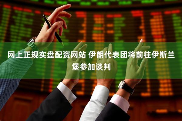 网上正规实盘配资网站 伊朗代表团将前往伊斯兰堡参加谈判
