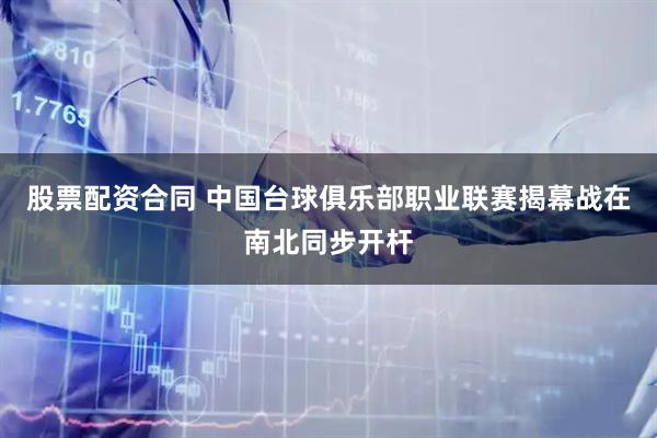 股票配资合同 中国台球俱乐部职业联赛揭幕战在南北同步开杆