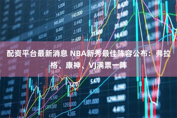 配资平台最新消息 NBA新秀最佳阵容公布:弗拉格、康神、VJ满票一阵