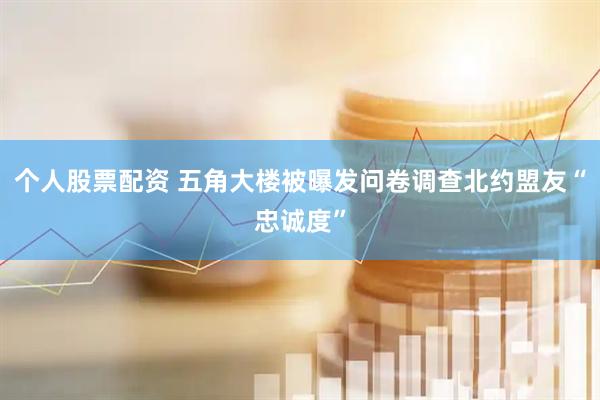 个人股票配资 五角大楼被曝发问卷调查北约盟友“忠诚度”