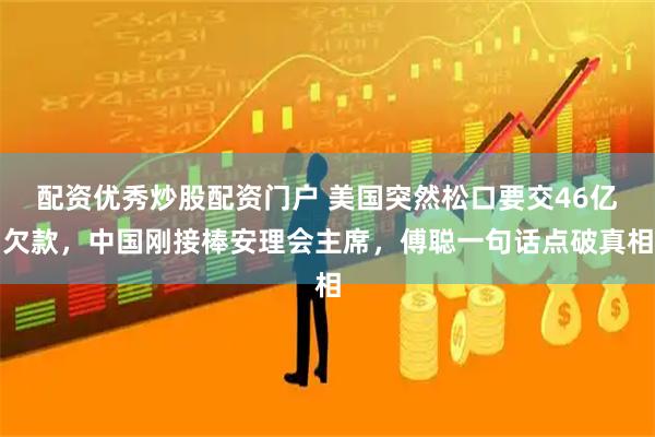 配资优秀炒股配资门户 美国突然松口要交46亿欠款，中国刚接棒安理会主席，傅聪一句话点破真相